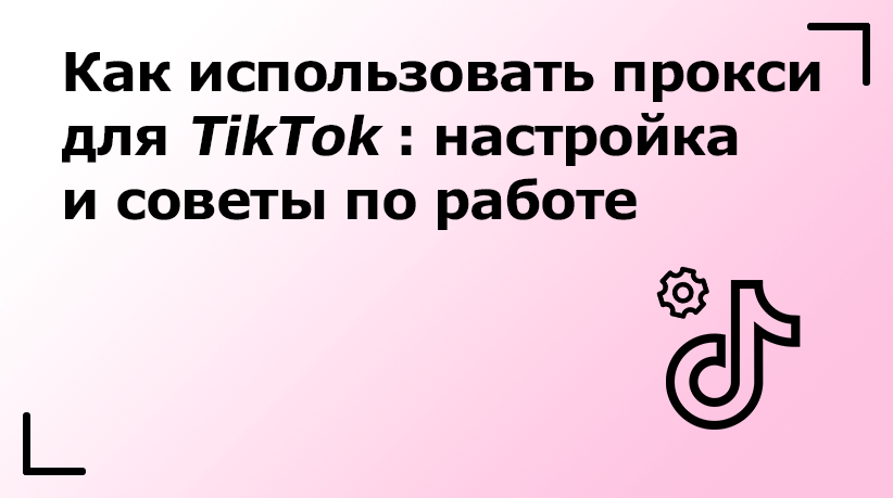 Как использовать прокси для TikTok: настройка и советы по работе